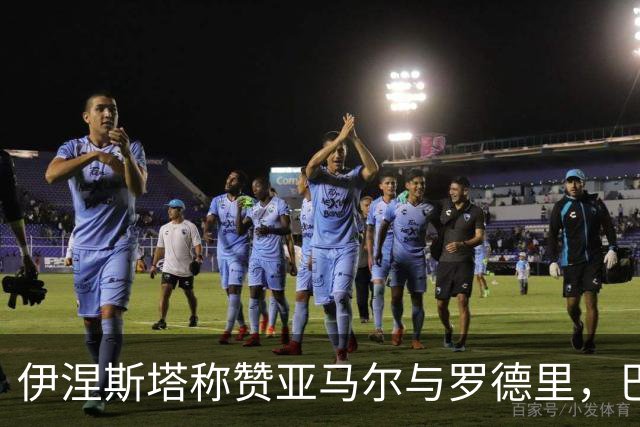 伊涅斯塔称赞亚马尔与罗德里，巴萨未来可期