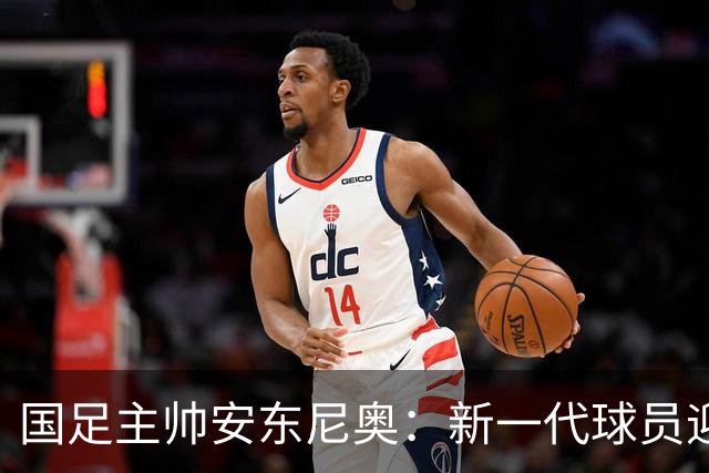国足主帅安东尼奥：新一代球员迎世界杯机遇