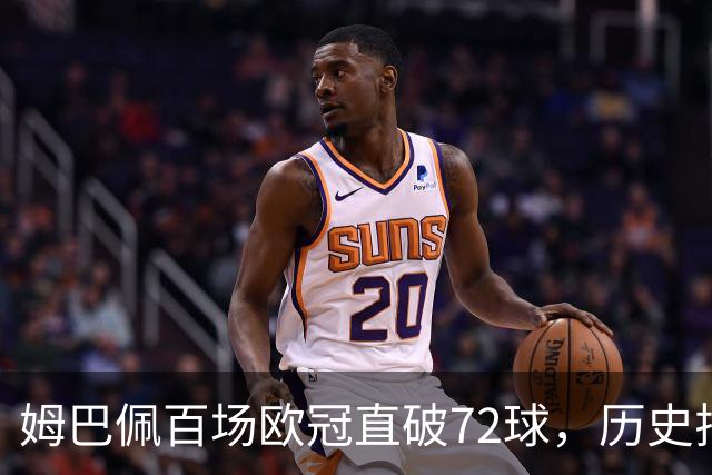 姆巴佩百场欧冠直破72球，历史排名第三