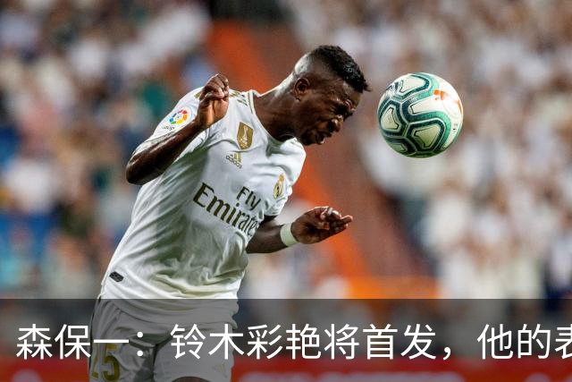 森保一：铃木彩艳将首发，他的表现值得信赖