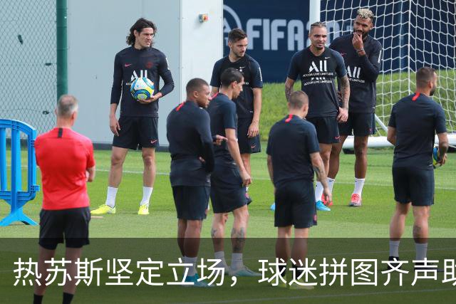 热苏斯坚定立场，球迷拼图齐声助威撑老帅